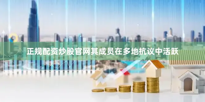 正规配资炒股官网其成员在多地抗议中活跃
