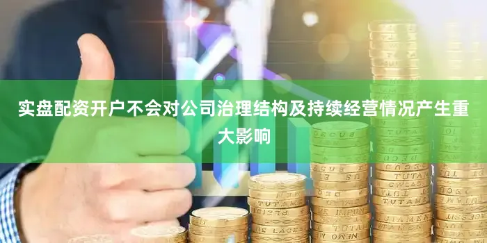 实盘配资开户不会对公司治理结构及持续经营情况产生重大影响