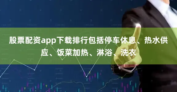 股票配资app下载排行包括停车休息、热水供应、饭菜加热、淋浴、洗衣