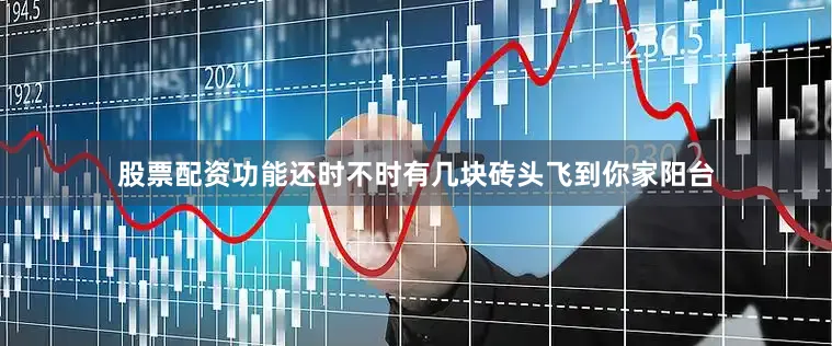 股票配资功能还时不时有几块砖头飞到你家阳台