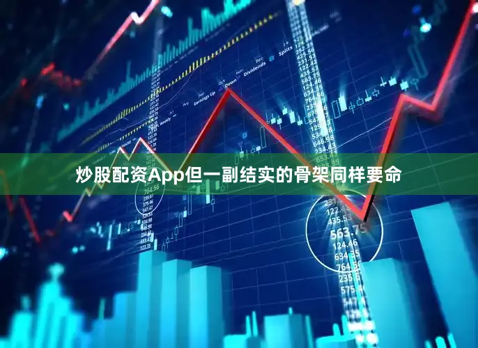 炒股配资App但一副结实的骨架同样要命