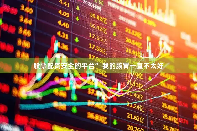 股票配资安全的平台” 我的肠胃一直不太好