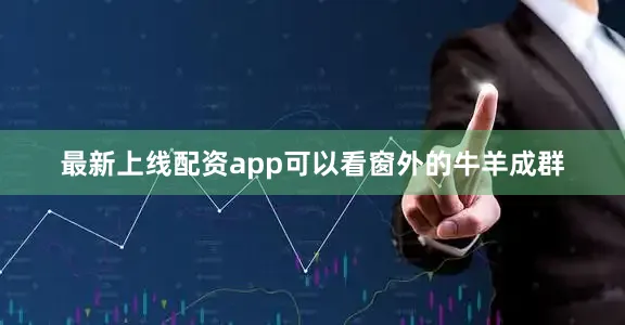 最新上线配资app可以看窗外的牛羊成群
